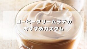 コーヒークリームラテのおすすめカスタマイズ５選【元店員伝授】