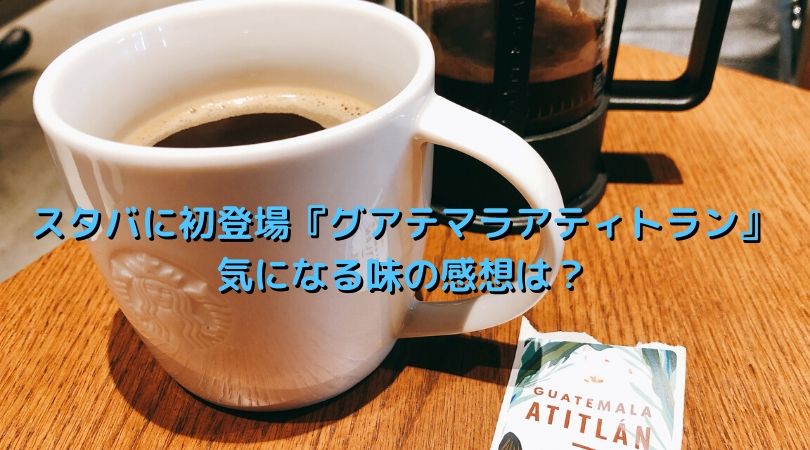 スタバ初登場コーヒー豆『グアテマラアティトラン』の味の感想は？【レビュー】