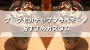ダークモカチップフラペチーノおすすめカスタマイズ