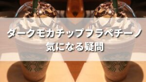 ダークモカチップフラペチーノ気になる疑問