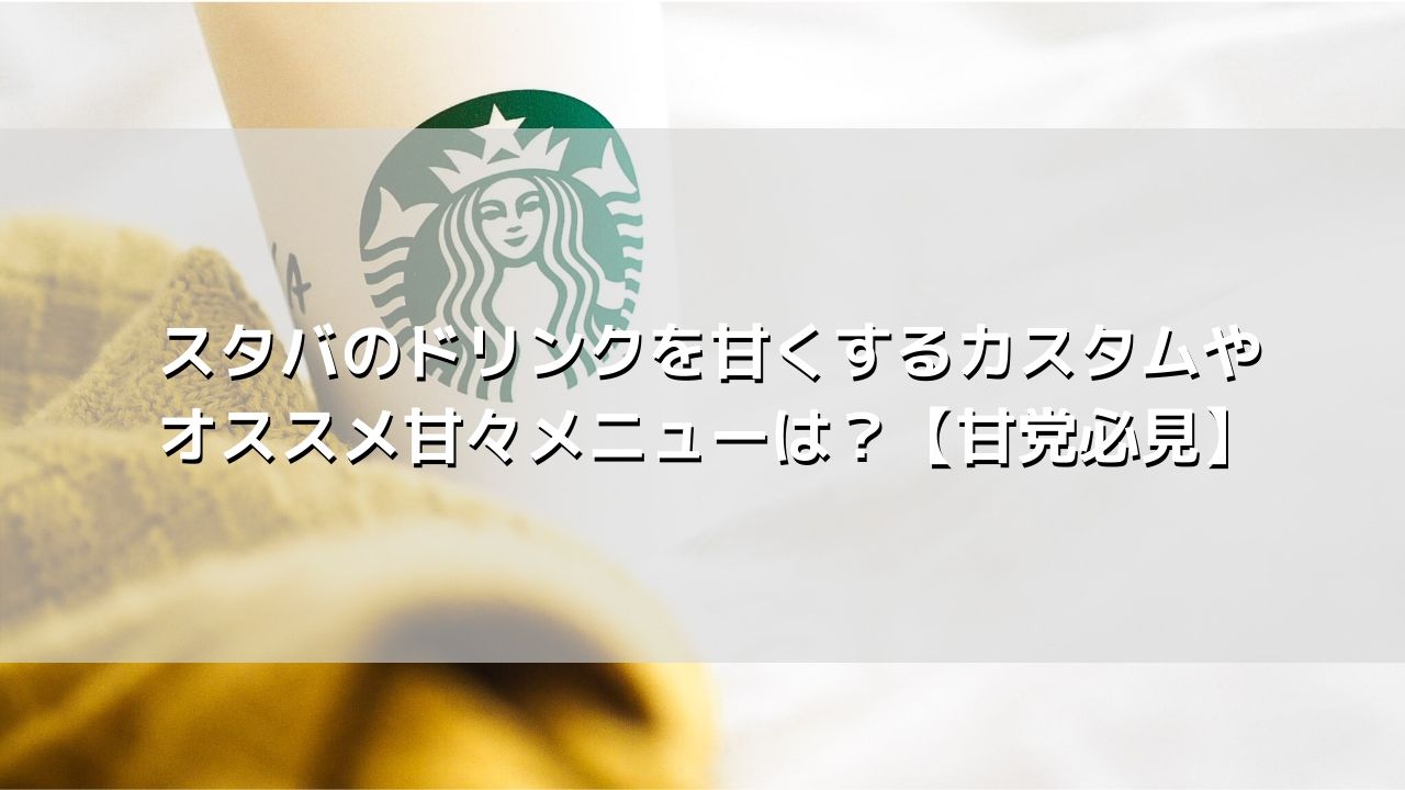 スタバのドリンクを甘くするカスタムやオススメ甘々メニューは 甘党必見