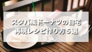 【最新版】スタバ風ドーナツの作り方・再現レシピ５選