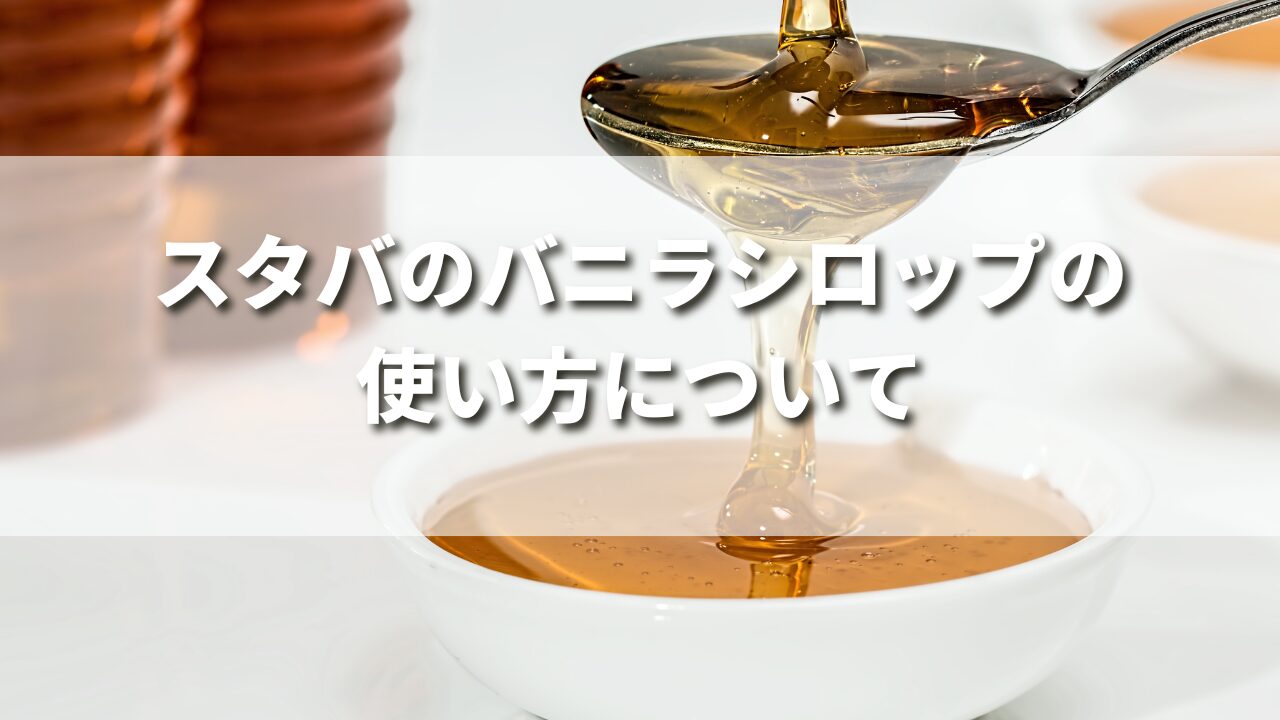 スタバのバニラシロップのおすすめの使い方は？自宅で作れるレシピ４選を紹介！
